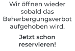 Wir öffnen wieder sobald das Beherbergungsverbot aufgehoben wird.  Jetzt schon reservieren!